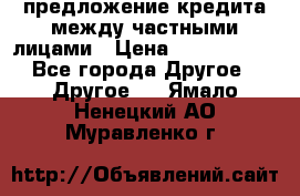 предложение кредита между частными лицами › Цена ­ 5 000 000 - Все города Другое » Другое   . Ямало-Ненецкий АО,Муравленко г.